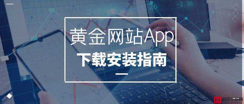 黄金网站 APP 软件下载安装详细指引及步骤说明